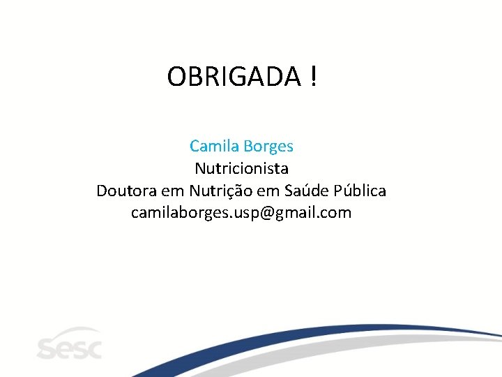 OBRIGADA ! Camila Borges Nutricionista Doutora em Nutrição em Saúde Pública camilaborges. usp@gmail. com
