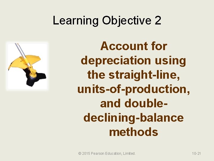 Learning Objective 2 Account for depreciation using the straight-line, units-of-production, and doubledeclining-balance methods ©