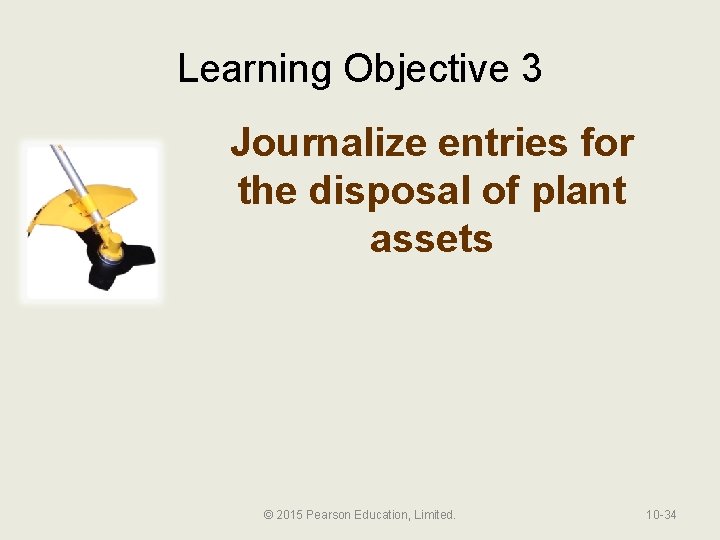 Learning Objective 3 Journalize entries for the disposal of plant assets © 2015 Pearson