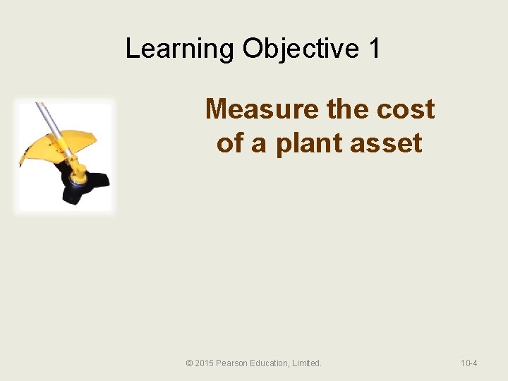 Learning Objective 1 Measure the cost of a plant asset © 2015 Pearson Education,