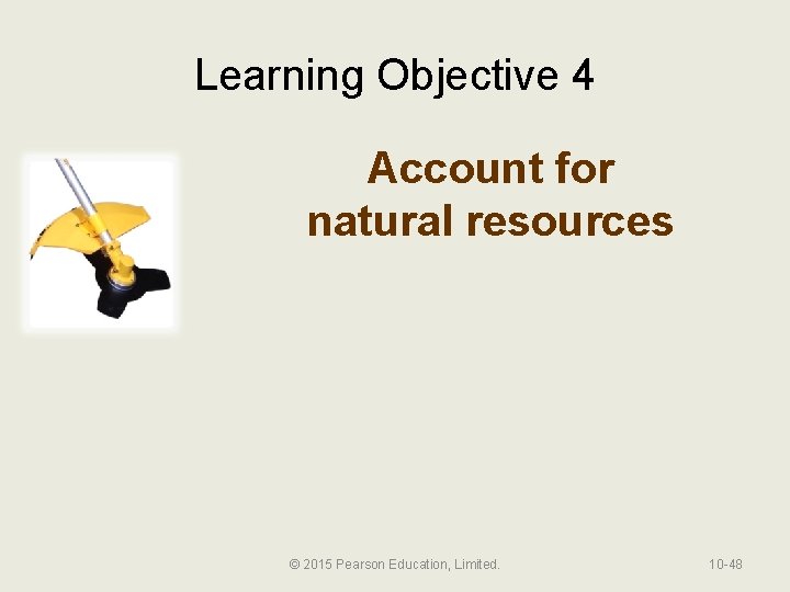 Learning Objective 4 Account for natural resources © 2015 Pearson Education, Limited. 10 -48