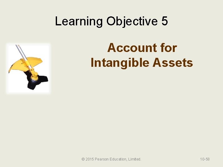 Learning Objective 5 Account for Intangible Assets © 2015 Pearson Education, Limited. 10 -58