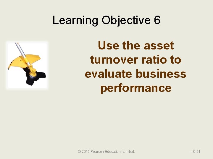 Learning Objective 6 Use the asset turnover ratio to evaluate business performance © 2015
