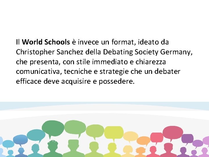 Il World Schools è invece un format, ideato da Christopher Sanchez della Debating Society