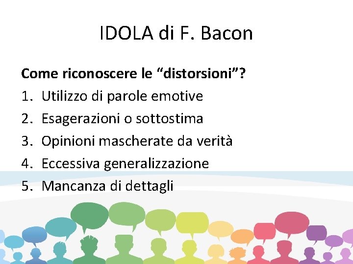 IDOLA di F. Bacon Come riconoscere le “distorsioni”? 1. Utilizzo di parole emotive 2.