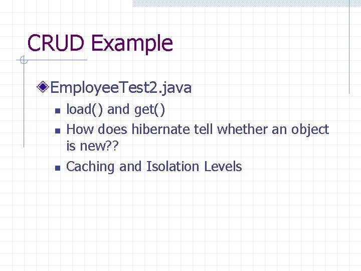 CRUD Example Employee. Test 2. java n n n load() and get() How does