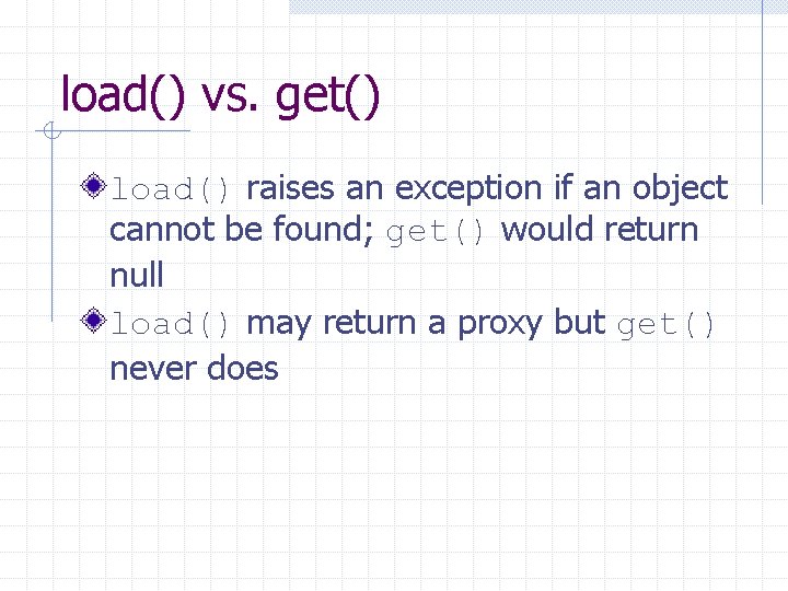 load() vs. get() load() raises an exception if an object cannot be found; get()