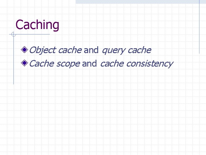 Caching Object cache and query cache Cache scope and cache consistency 