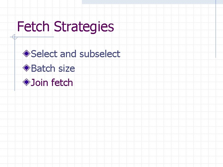 Fetch Strategies Select and subselect Batch size Join fetch 