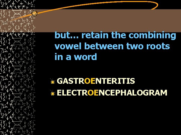 but… retain the combining vowel between two roots in a word GASTROENTERITIS ELECTROENCEPHALOGRAM 