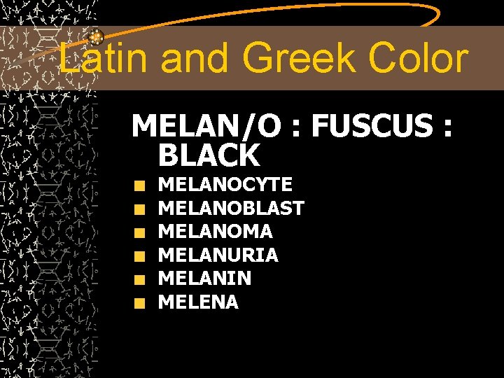 Latin and Greek Color MELAN/O : FUSCUS : BLACK MELANOCYTE MELANOBLAST MELANOMA MELANURIA MELANIN