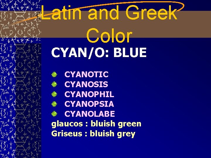 Latin and Greek Color CYAN/O: BLUE CYANOTIC CYANOSIS CYANOPHIL CYANOPSIA CYANOLABE glaucos : bluish