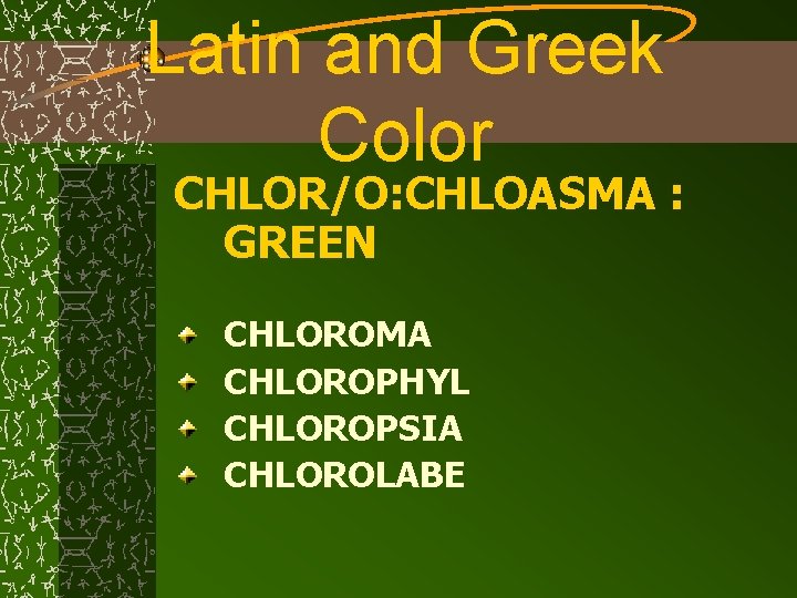 Latin and Greek Color CHLOR/O: CHLOASMA : GREEN CHLOROMA CHLOROPHYL CHLOROPSIA CHLOROLABE 
