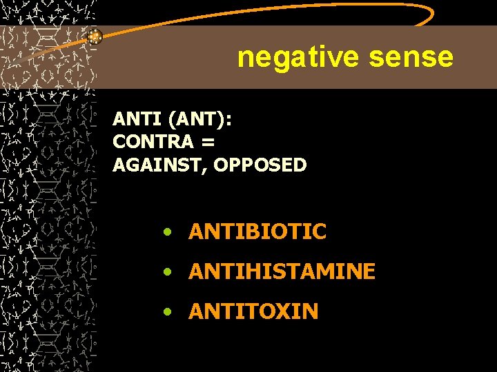 negative sense ANTI (ANT): CONTRA = AGAINST, OPPOSED • ANTIBIOTIC • ANTIHISTAMINE • ANTITOXIN