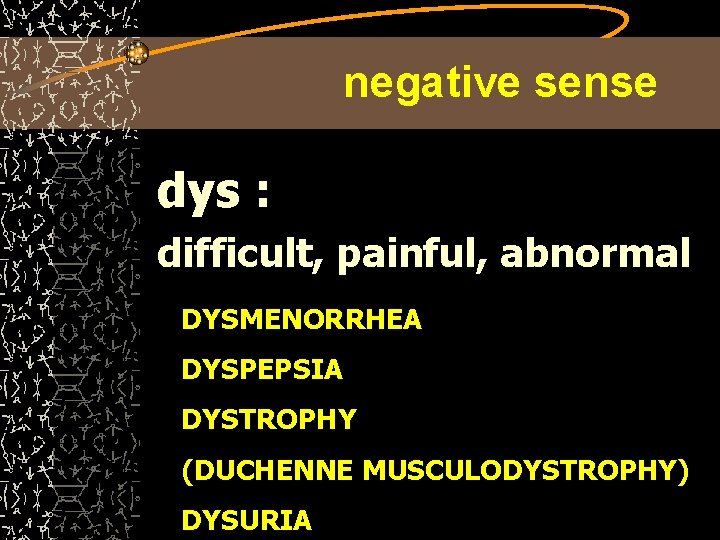 negative sense dys : difficult, painful, abnormal DYSMENORRHEA DYSPEPSIA DYSTROPHY (DUCHENNE MUSCULODYSTROPHY) DYSURIA 