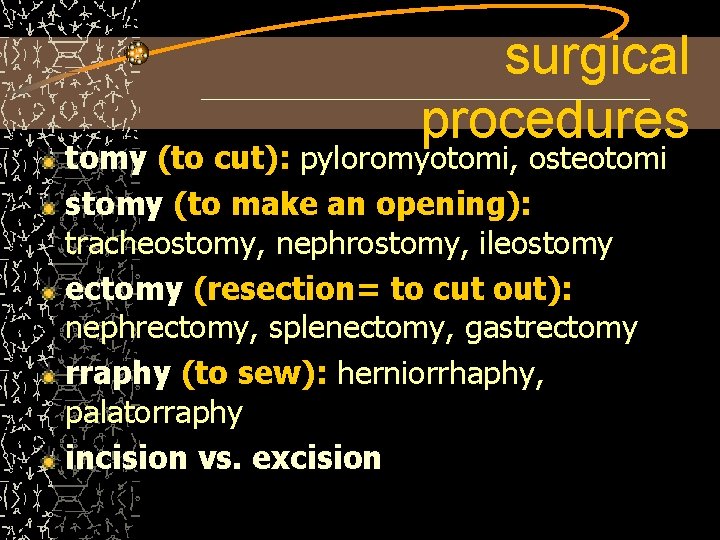 surgical procedures tomy (to cut): pyloromyotomi, osteotomi stomy (to make an opening): tracheostomy, nephrostomy,