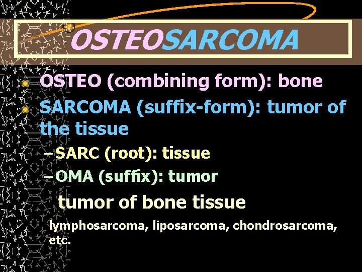 OSTEOSARCOMA OSTEO (combining form): bone SARCOMA (suffix-form): tumor of the tissue – SARC (root):