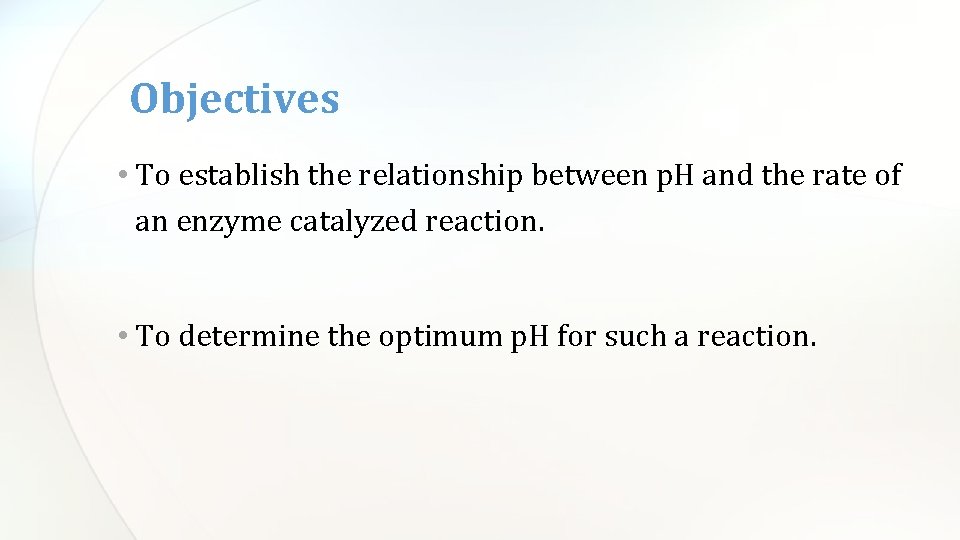 Objectives • To establish the relationship between p. H and the rate of an