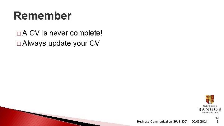 Remember �A CV is never complete! � Always update your CV Business Communication (BUS-100)