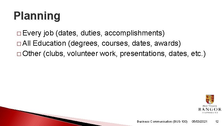 Planning � Every job (dates, duties, accomplishments) � All Education (degrees, courses, dates, awards)