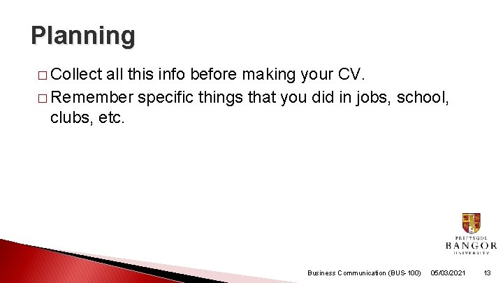Planning � Collect all this info before making your CV. � Remember specific things