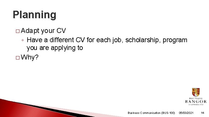 Planning � Adapt your CV ◦ Have a different CV for each job, scholarship,