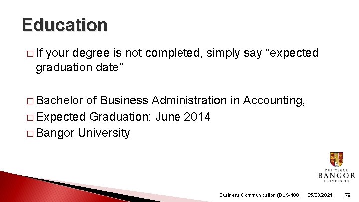 Education � If your degree is not completed, simply say “expected graduation date” �