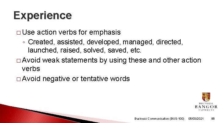 Experience � Use action verbs for emphasis ◦ Created, assisted, developed, managed, directed, launched,