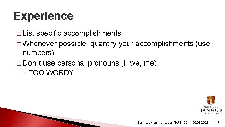 Experience � List specific accomplishments � Whenever possible, quantify your accomplishments (use numbers) �