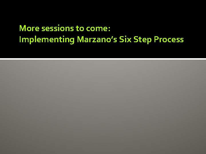 More sessions to come: Implementing Marzano’s Six Step Process More sessions to come: Implementing Marzano’s Six Step Process