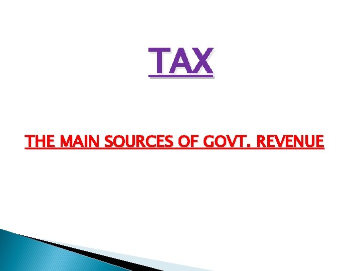 TAX THE MAIN SOURCES OF GOVT. REVENUE 