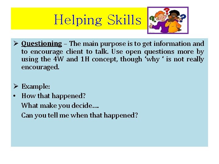 Helping Skills Ø Questioning – The main purpose is to get information and to