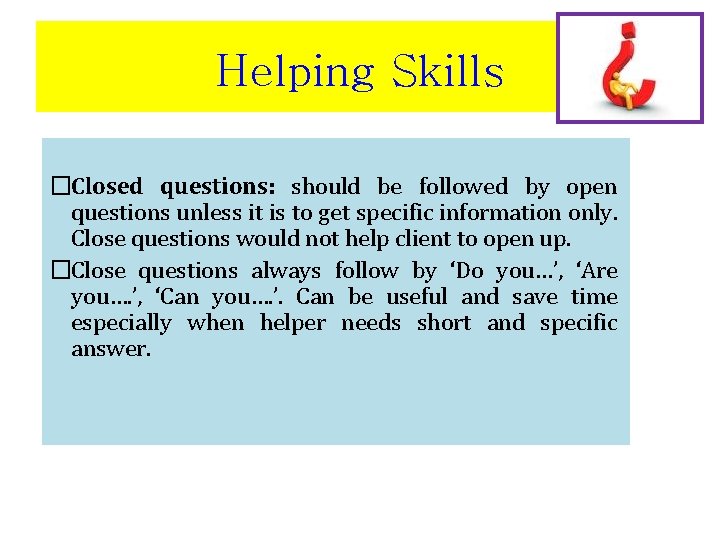 Helping Skills �Closed questions: should be followed by open questions unless it is to