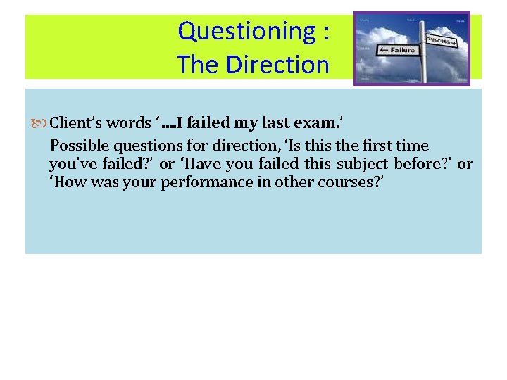 Questioning : The Direction Client’s words ‘…. I failed my last exam. ’ Possible