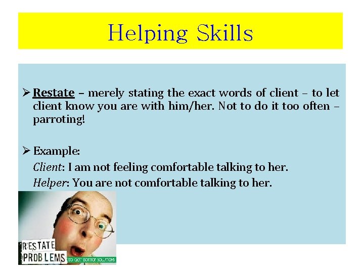 Helping Skills Ø Restate – merely stating the exact words of client – to