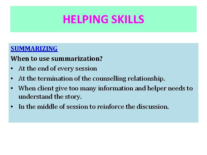 HELPING SKILLS SUMMARIZING When to use summarization? • At the end of every session