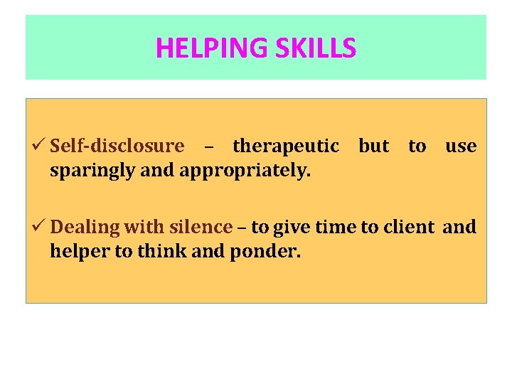 HELPING SKILLS ü Self-disclosure – therapeutic but to use sparingly and appropriately. ü Dealing