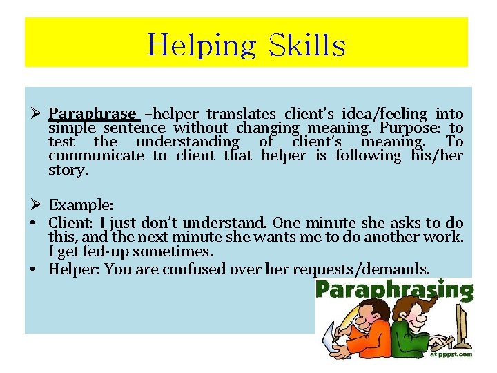 Helping Skills Ø Paraphrase –helper translates client’s idea/feeling into simple sentence without changing meaning.