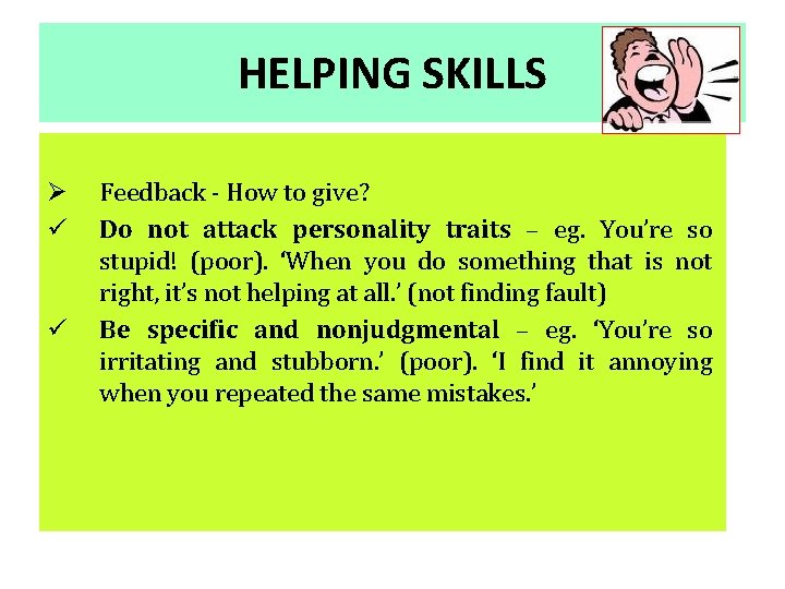 HELPING SKILLS Ø ü ü Feedback - How to give? Do not attack personality