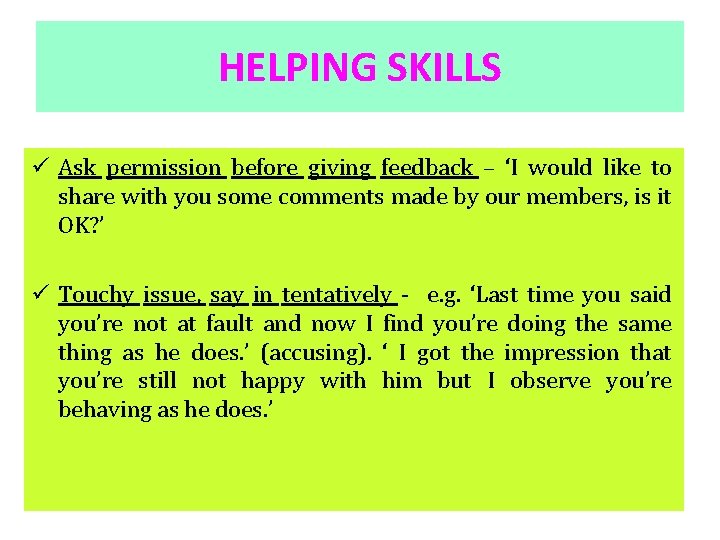 HELPING SKILLS ü Ask permission before giving feedback – ‘I would like to share