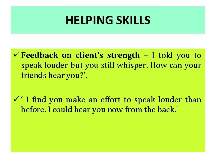 HELPING SKILLS ü Feedback on client’s strength – I told you to speak louder