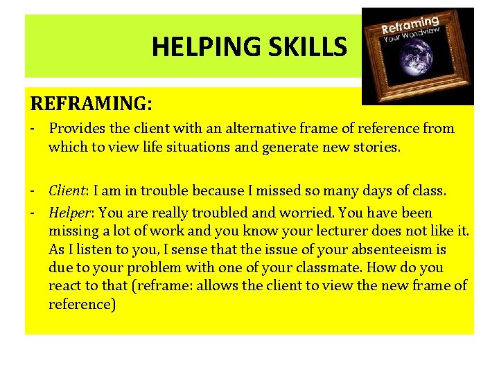 HELPING SKILLS REFRAMING: - Provides the client with an alternative frame of reference from