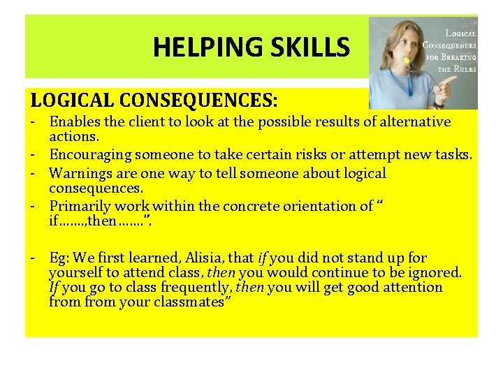 HELPING SKILLS LOGICAL CONSEQUENCES: - Enables the client to look at the possible results