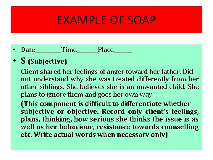 EXAMPLE OF SOAP • Date_____Time____Place_______ • S (Subjective) Client shared her feelings of anger