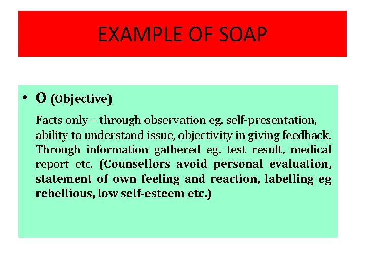 EXAMPLE OF SOAP • O (Objective) Facts only – through observation eg. self-presentation, ability