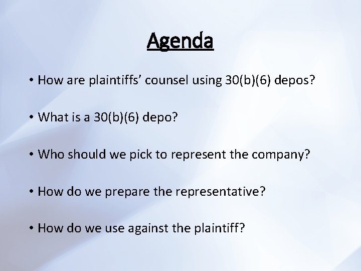 Agenda • How are plaintiffs’ counsel using 30(b)(6) depos? • What is a 30(b)(6)