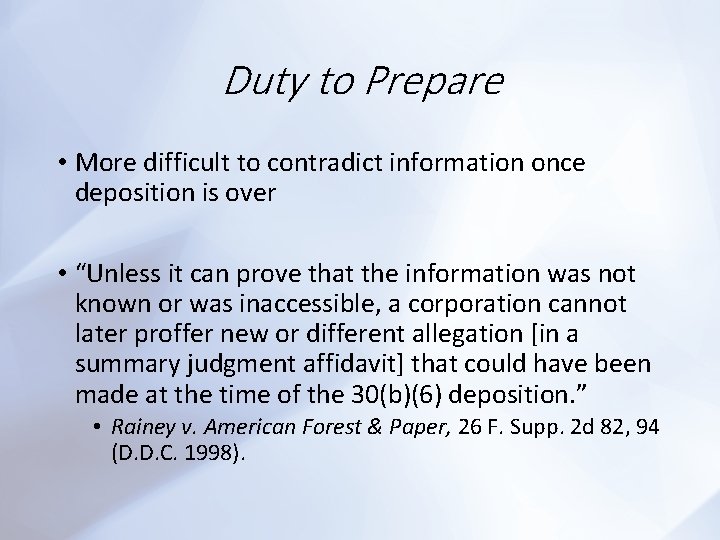 Duty to Prepare • More difficult to contradict information once deposition is over •