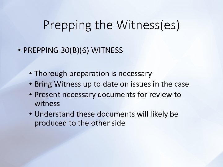 Prepping the Witness(es) • PREPPING 30(B)(6) WITNESS • Thorough preparation is necessary • Bring