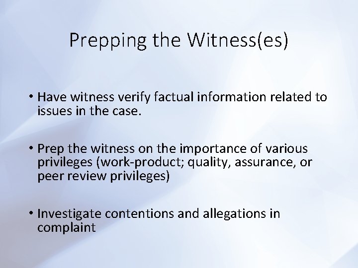 Prepping the Witness(es) • Have witness verify factual information related to issues in the