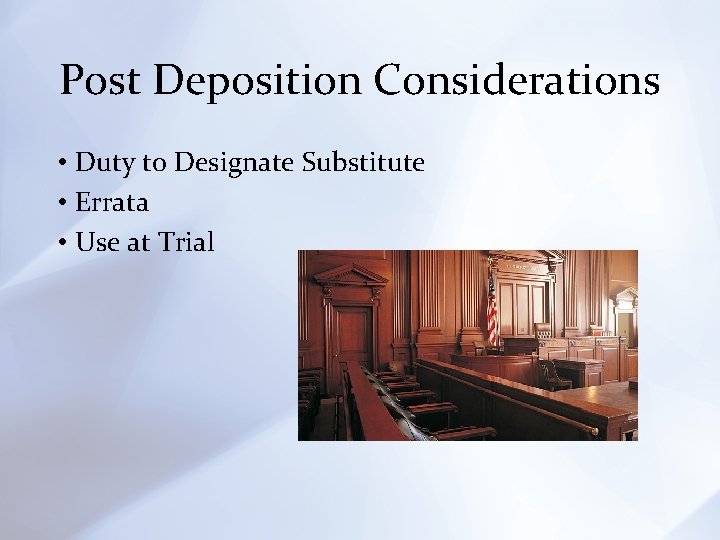 Post Deposition Considerations • Duty to Designate Substitute • Errata • Use at Trial